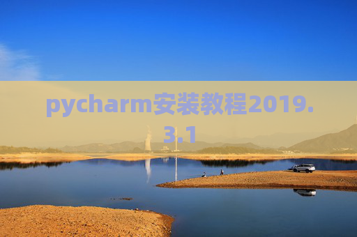 pycharm安装教程2019.3.1 pycharm安装教程2019.3.1